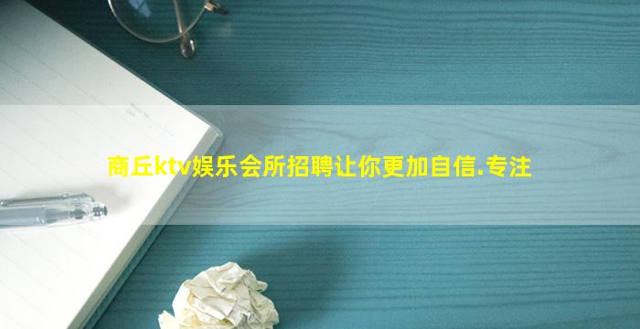 商丘ktv娱乐会所招聘让你更加自信.专注